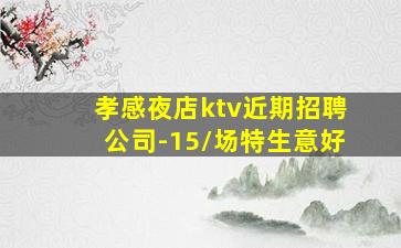 孝感夜店ktv近期招聘公司-15/场特生意好